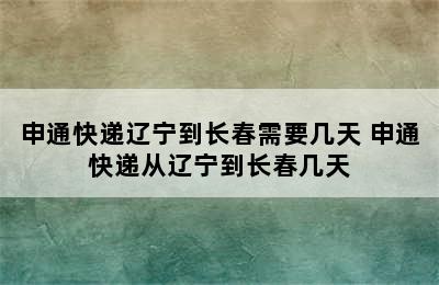 申通快递辽宁到长春需要几天 申通快递从辽宁到长春几天